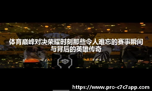 体育巅峰对决荣耀时刻那些令人难忘的赛事瞬间与背后的英雄传奇